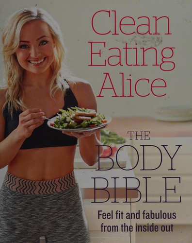 Alice Liveing, Clean Eating Alice Book, The Body Bible Book (Healthy Recipes, Fitness Book)