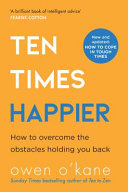 Ten Times Happier by Owen O’Kane | Practical Steps to a Calmer, More Contented You - Transform Anxiety into Peace and Positivity