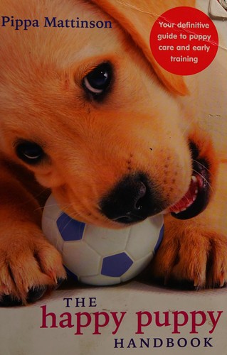 The Happy Puppy Handbook: Your Definitive Guide to Puppy Care and Early Training by Pippa Mattinson