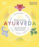 Practical Ayurveda – Find Out Who You Are and What You Need to Bring Balance to Your Life | Holistic Health & Ayurvedic Wellness Guide