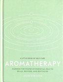 Aromatherapy: Harness the Power of Essential Oils to Relax, Restore, and Revitalise (A Little Book of Self Care)