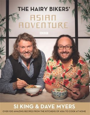 The Hairy Bikers Asian Adventure Si King & Dave Myers: Over 100 Amazing Recipes from the Kitchens of Asia to Cook at Home