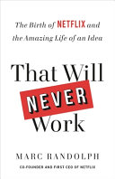 That Will Never Work: The Birth of Netflix and the Amazing Life of an Idea by Marc Randolph