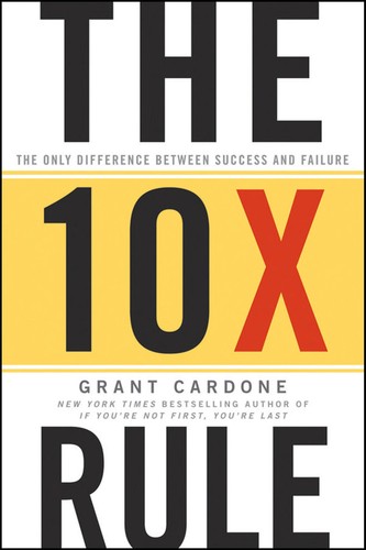 The 10X Rule: The Only Difference Between Success and Failure by Grant Cardone | Motivation, Business & Self-Improvement Bestseller