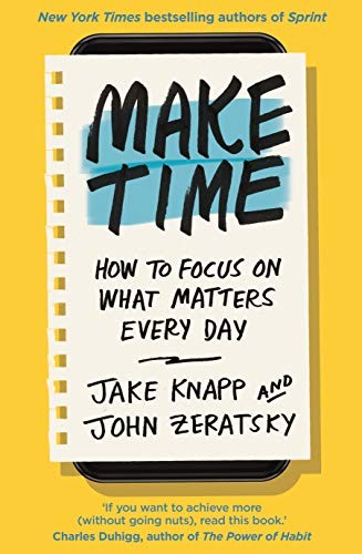 Make Time: How to focus on what matters every day by Jake Knapp, John Zeratsky