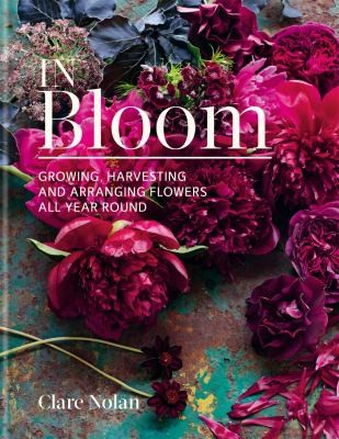 In Bloom: Growing, harvesting and arranging flowers all year round by Clare Nolan