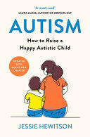 Autism: How to Raise a Happy Autistic Child by Jessie Hewitson | Practical Parenting Guide for Families & Caregivers