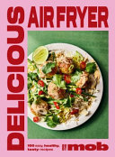 Delicious Air Fryer by Mob: 100 tasty and healthy recipes to transform your cooking and make dinner time easy