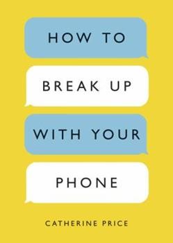 How to Break Up With Your Phone: The 30-Day Plan to Take Back Your Life by Catherine Price