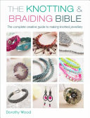 The Knotting And Braiding Bible - A Complete Creative Guide To Making Knotted Jewellery