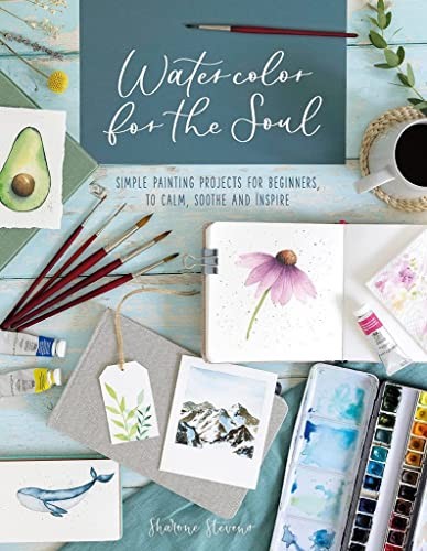 Watercolor For The Soul: Simple painting projects for beginners, to calm, soothe and inspire