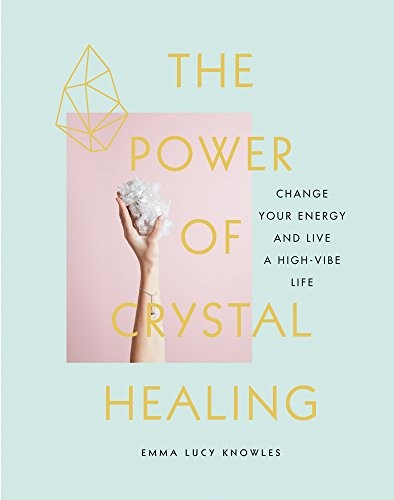 The Power of Crystal Healing by Emma Lucy Knowles | Unlock the Energy of Crystals for Mind, Body & Spirit – Discover How Crystals Can Transform Your E