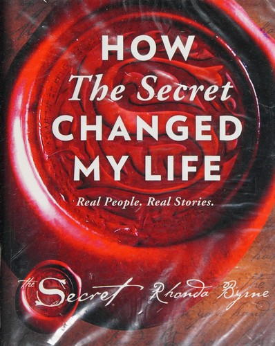 How The Secret Changed My Life: Real People. Real Stories by Rhonda Byrne