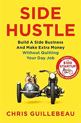 Side Hustle: Build a Side Business and Make Extra Money - Without Quitting Your Day Job by Chris Guillebeau