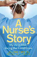 A Nurses Story : My Life in A&E During the Covid Crisis by Louise Curtis