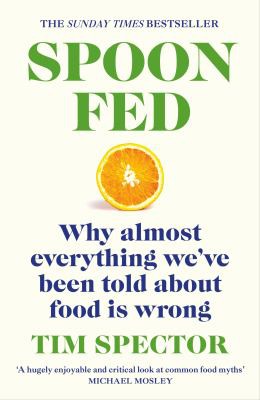 Spoon-Fed: The #1 Sunday Times bestseller that shows why almost everything we have been told about food is wrong by Tim Spector