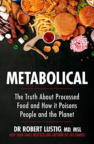 Metabolical: The truth about processed food and how it poisons people and the planet by Dr Robert Lustig