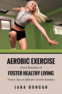 Aerobic Exercise : Great Routines to Foster Healthy Living by Jana Duncan