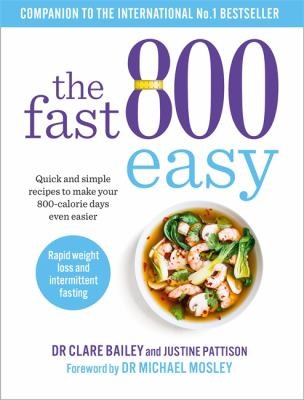The Fast 800 Easy: Quick and simple recipes to make your 800-calorie days even easier by Dr Claire Bailey, Justine Pattison