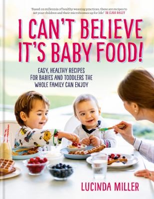 I Can’t Believe It’s Baby Food! by Lucinda Miller – Healthy Recipes for Babies, Toddlers & Family