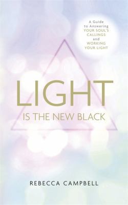 Light Is the New Black A Guide To Answering Your Soul'S Callings And Working Your Light by Rebecca Campbell