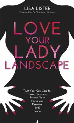 Love Your Lady Landscape: Trust Your Gut, Care for 'Down There' and Reclaim Your Fierce and Feminine SHE Power by Lisa Lister