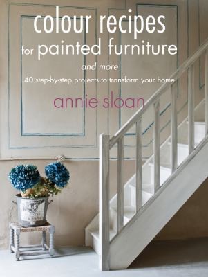 Colour Recipes For Painted Furniture And More - 40 Step-by-step Projects To Transform Your Home