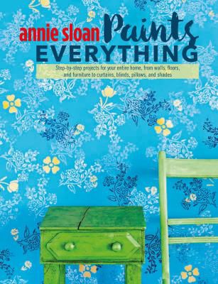 Annie Sloan Paints Everything Step-by-step Projects For Your Entire Home From Walls Floors And Fur..