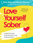 Love Yourself Sober: A Self Care Guide To Decreasing Alcohol Intake For Busy Mothers