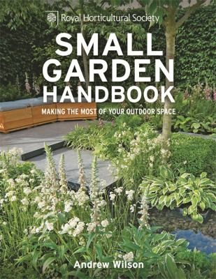 RHS Small Garden Handbook: Making the Most of Your Outdoor Space (Royal Horticultural Society Handbooks) by Andrew Wilson