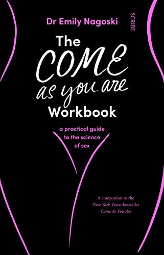 The Come As You Are Workbook: a practical guide to the science of sex by Dr. Emily Nagoski